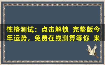 性格测试：点击解锁  完整版今年运势，免费在线测算等你  来！